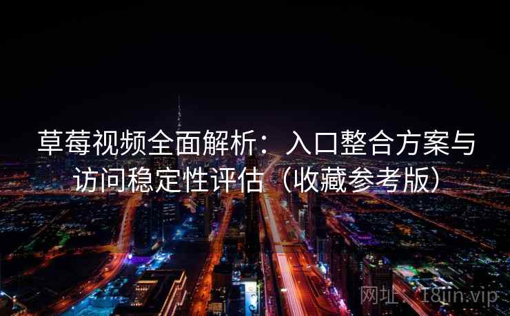 草莓视频全面解析:入口整合方案与访问稳定性评估(收藏参考版) 草莓视频全面解析:入口整合方案与访问稳定性评估(收藏参考版)