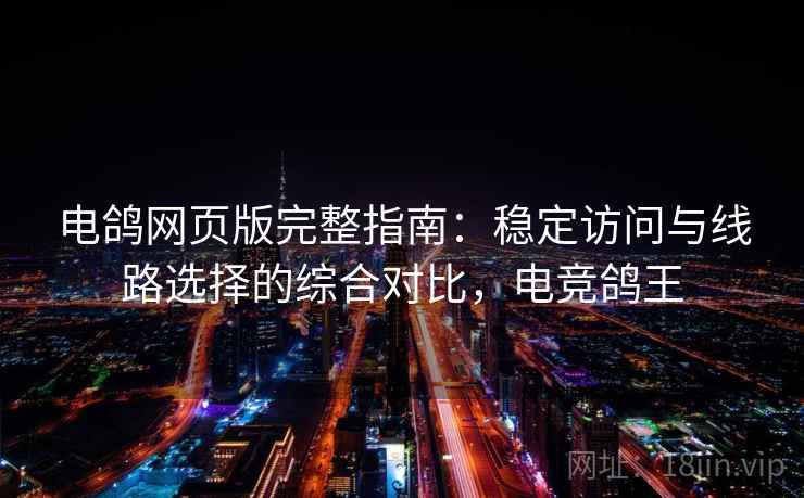 电鸽网页版完整指南：稳定访问与线路选择的综合对比，电竞鸽王