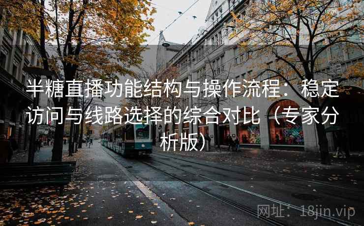 半糖直播功能结构与操作流程：稳定访问与线路选择的综合对比（专家分析版）