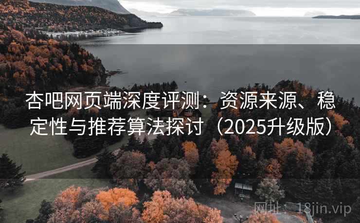 杏吧网页端深度评测：资源来源、稳定性与推荐算法探讨（2025升级版）