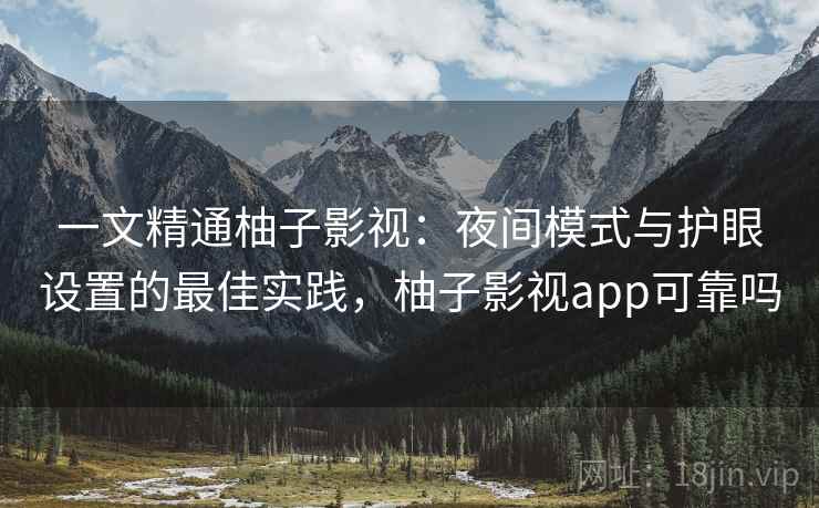 一文精通柚子影视：夜间模式与护眼设置的最佳实践，柚子影视app可靠吗