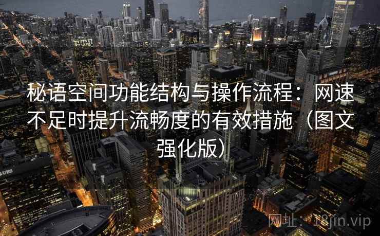 秘语空间功能结构与操作流程：网速不足时提升流畅度的有效措施（图文强化版）