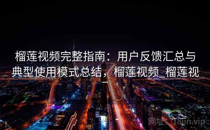榴莲视频完整指南：用户反馈汇总与典型使用模式总结，榴莲视频_榴莲视_