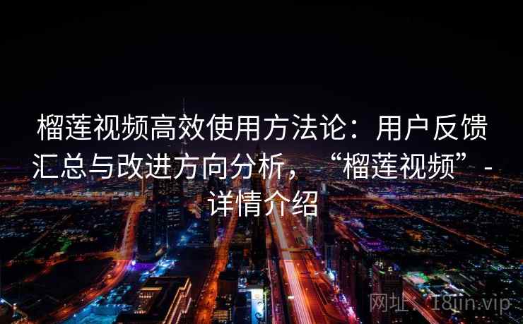 榴莲视频高效使用方法论：用户反馈汇总与改进方向分析，“榴莲视频”-详情介绍