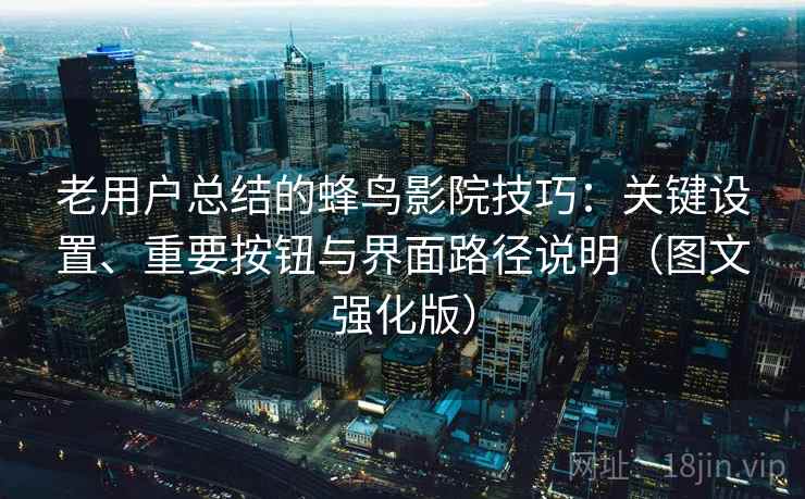 老用户总结的蜂鸟影院技巧:关键设置、重要按钮与界面路径说明(图文强化版) 老用户总结的蜂鸟影院技巧:关键设置、重要按钮与界面路径说明(图文强化版)