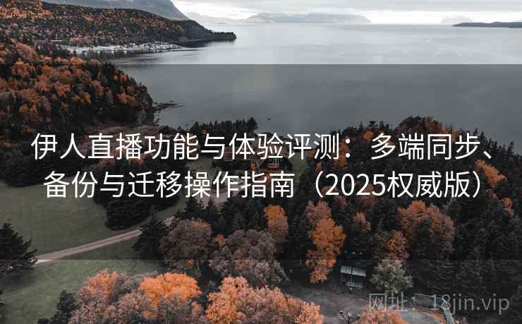 伊人直播功能与体验评测:多端同步、备份与迁移操作指南(2025权威版) 伊人直播功能与体验评测:多端同步、备份与迁移操作指南(2025权威版)
