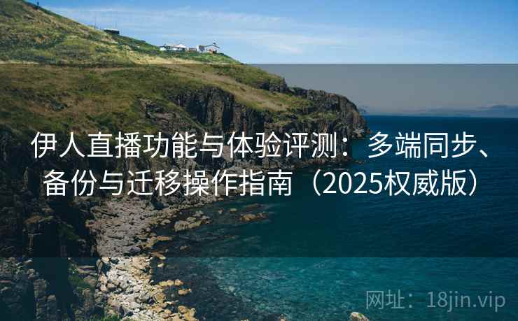 伊人直播功能与体验评测:多端同步、备份与迁移操作指南(2025权威版) 伊人直播功能与体验评测:多端同步、备份与迁移操作指南(2025权威版)