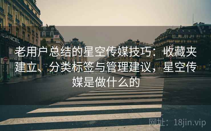 老用户总结的星空传媒技巧：收藏夹建立、分类标签与管理建议，星空传媒是做什么的