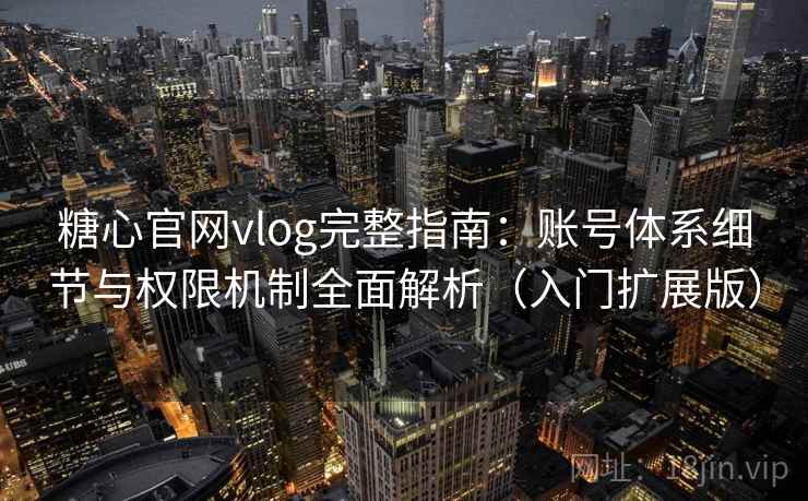 糖心官网vlog完整指南:账号体系细节与权限机制全面解析(入门扩展版) 糖心官网vlog完整指南:账号体系细节与权限机制全面解析(入门扩展版)