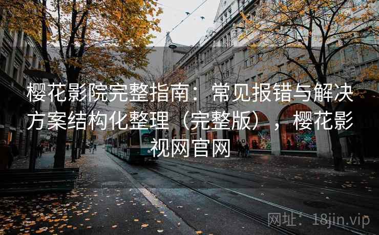 樱花影院完整指南:常见报错与解决方案结构化整理(完整版),樱花影视网官网 樱花影院完整指南:常见报错与解决方案结构化整理(完整版),樱花影视网官网