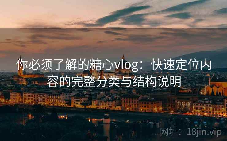 你必须了解的糖心vlog:快速定位内容的完整分类与结构说明 你必须了解的糖心vlog:快速定位内容的完整分类与结构说明