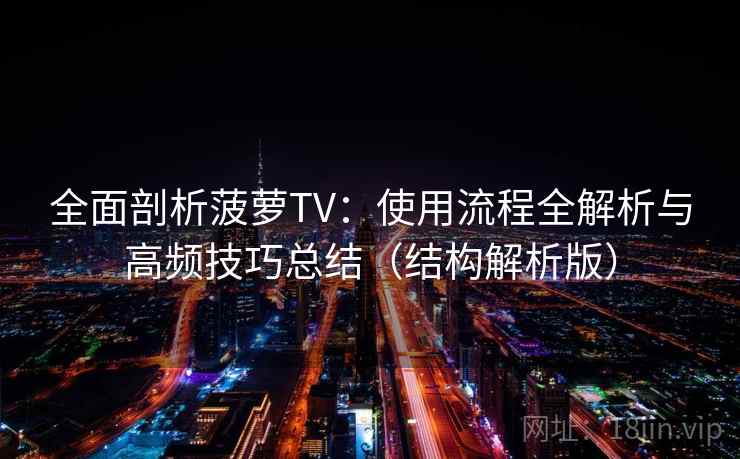 全面剖析菠萝TV:使用流程全解析与高频技巧总结(结构解析版) 全面剖析菠萝TV:使用流程全解析与高频技巧总结(结构解析版)