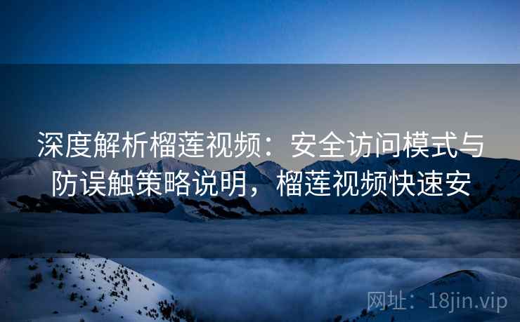 深度解析榴莲视频:安全访问模式与防误触策略说明,榴莲视频快速安 深度解析榴莲视频:安全访问模式与防误触策略说明,榴莲视频快速安
