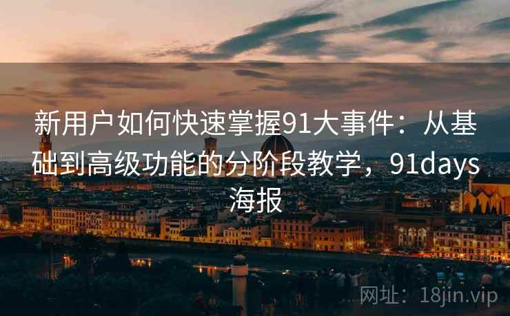 新用户如何快速掌握91大事件：从基础到高级功能的分阶段教学，91days海报