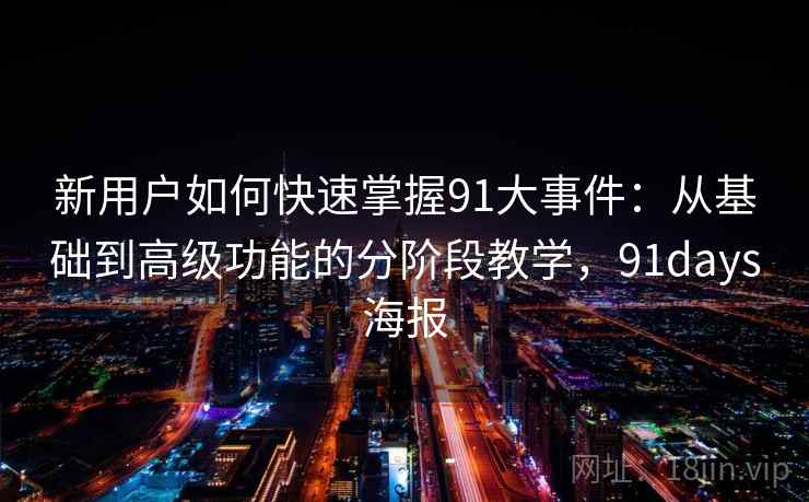 新用户如何快速掌握91大事件：从基础到高级功能的分阶段教学，91days海报