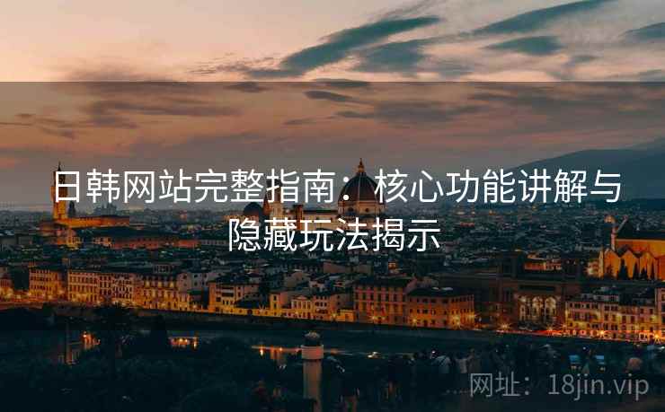 日韩网站完整指南:核心功能讲解与隐藏玩法揭示 日韩网站完整指南:核心功能讲解与隐藏玩法揭示