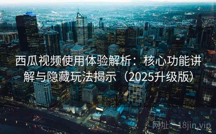 西瓜视频使用体验解析:核心功能讲解与隐藏玩法揭示(2025升级版) 西瓜视频使用体验解析:核心功能讲解与隐藏玩法揭示(2025升级版)