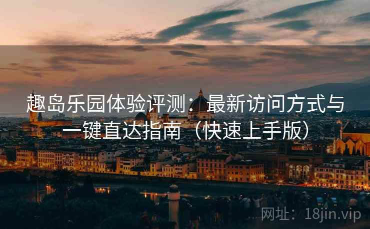 趣岛乐园体验评测:最新访问方式与一键直达指南(快速上手版) 趣岛乐园体验评测:最新访问方式与一键直达指南(快速上手版)