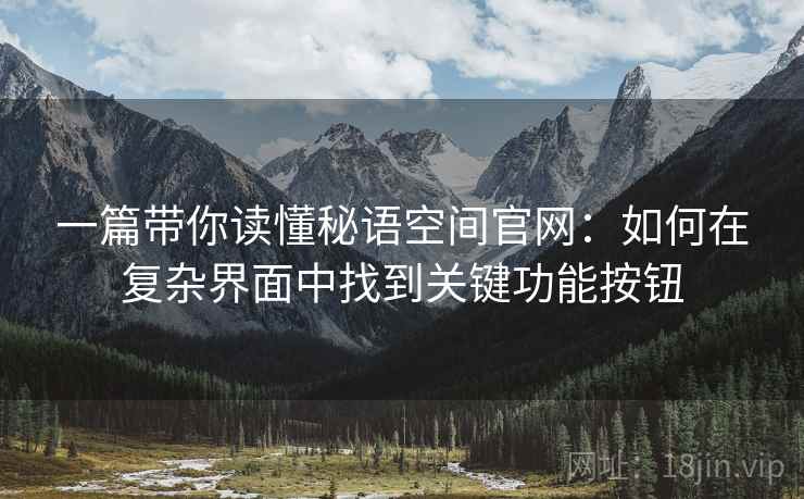 一篇带你读懂秘语空间官网：如何在复杂界面中找到关键功能按钮