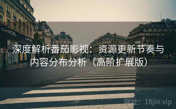 深度解析番茄影视:资源更新节奏与内容分布分析(高阶扩展版) 深度解析番茄影视:资源更新节奏与内容分布分析(高阶扩展版)