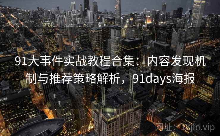 91大事件实战教程合集:内容发现机制与推荐策略解析,91days海报 91大事件实战教程合集:内容发现机制与推荐策略解析,91days海报
