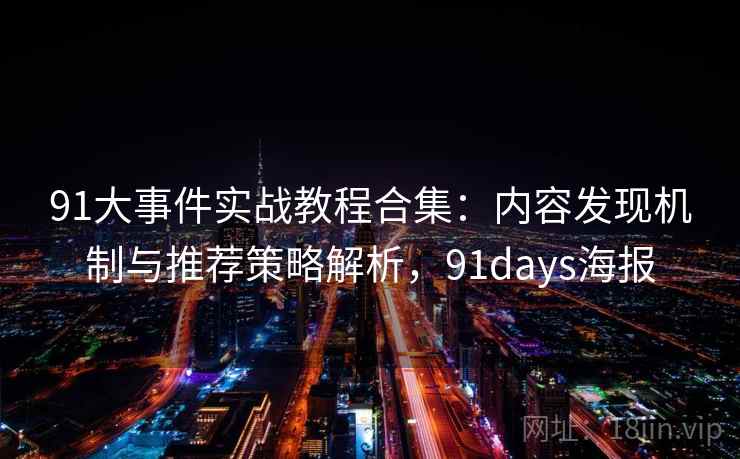 91大事件实战教程合集:内容发现机制与推荐策略解析,91days海报 91大事件实战教程合集:内容发现机制与推荐策略解析,91days海报