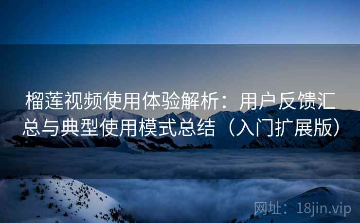 榴莲视频使用体验解析:用户反馈汇总与典型使用模式总结(入门扩展版) 榴莲视频使用体验解析:用户反馈汇总与典型使用模式总结(入门扩展版)