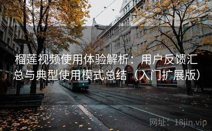 榴莲视频使用体验解析:用户反馈汇总与典型使用模式总结(入门扩展版) 榴莲视频使用体验解析:用户反馈汇总与典型使用模式总结(入门扩展版)