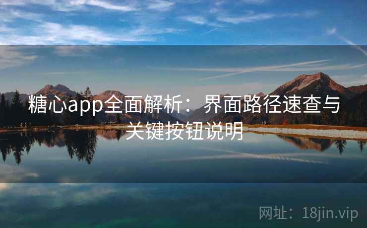 糖心app全面解析：界面路径速查与关键按钮说明
