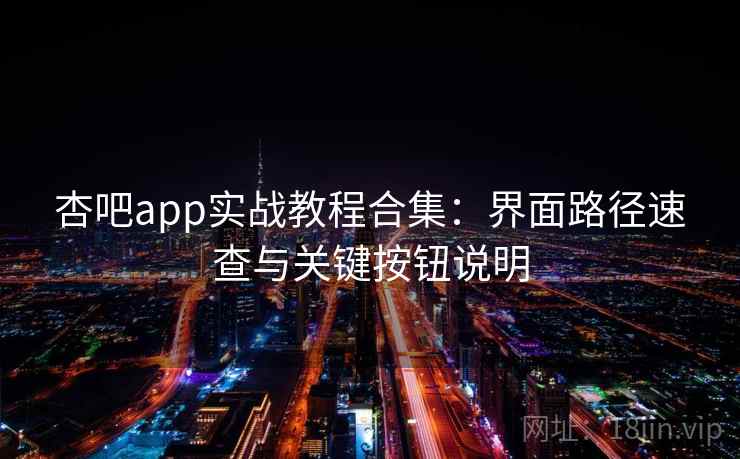 杏吧app实战教程合集:界面路径速查与关键按钮说明 杏吧app实战教程合集:界面路径速查与关键按钮说明