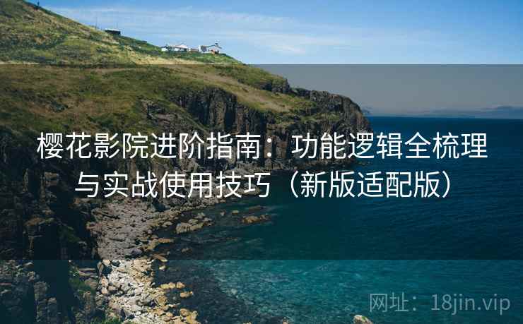 樱花影院进阶指南:功能逻辑全梳理与实战使用技巧(新版适配版) 樱花影院进阶指南:功能逻辑全梳理与实战使用技巧(新版适配版)