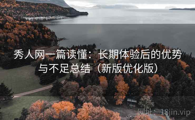 秀人网一篇读懂:长期体验后的优势与不足总结(新版优化版) 秀人网一篇读懂:长期体验后的优势与不足总结(新版优化版)