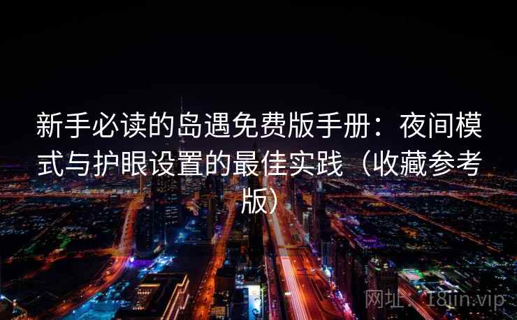 新手必读的岛遇免费版手册:夜间模式与护眼设置的最佳实践(收藏参考版) 新手必读的岛遇免费版手册:夜间模式与护眼设置的最佳实践(收藏参考版)