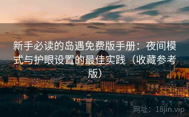 新手必读的岛遇免费版手册:夜间模式与护眼设置的最佳实践(收藏参考版) 新手必读的岛遇免费版手册:夜间模式与护眼设置的最佳实践(收藏参考版)
