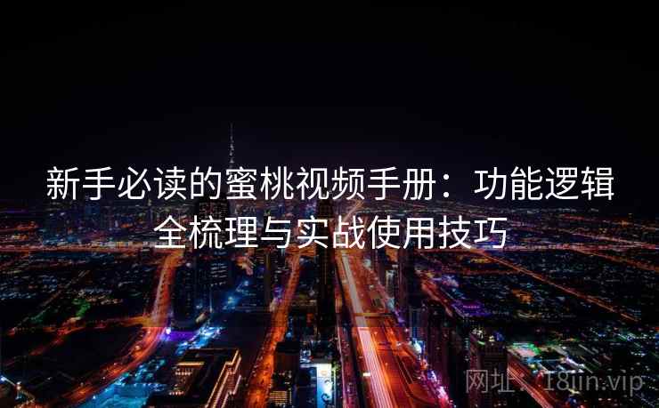 新手必读的蜜桃视频手册：功能逻辑全梳理与实战使用技巧