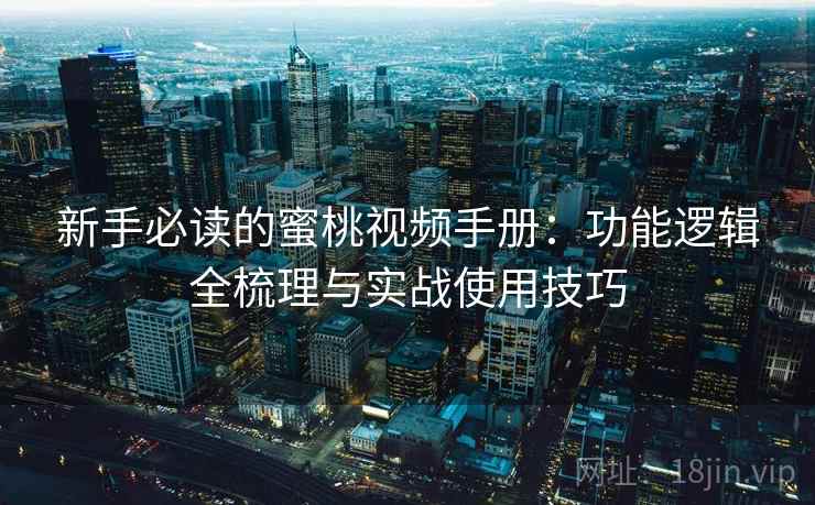 新手必读的蜜桃视频手册:功能逻辑全梳理与实战使用技巧 新手必读的蜜桃视频手册:功能逻辑全梳理与实战使用技巧