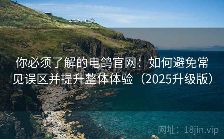 你必须了解的电鸽官网:如何避免常见误区并提升整体体验(2025升级版) 你必须了解的电鸽官网:如何避免常见误区并提升整体体验(2025升级版)