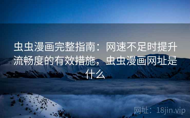 虫虫漫画完整指南：网速不足时提升流畅度的有效措施，虫虫漫画网址是什么