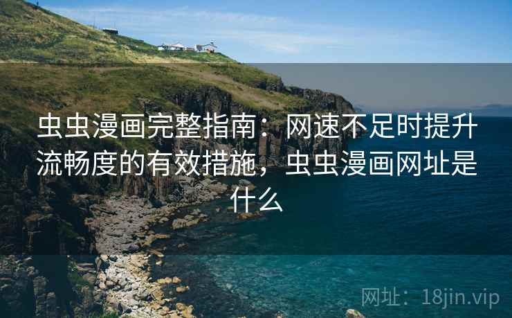 虫虫漫画完整指南:网速不足时提升流畅度的有效措施,虫虫漫画网址是什么 虫虫漫画完整指南:网速不足时提升流畅度的有效措施,虫虫漫画网址是什么