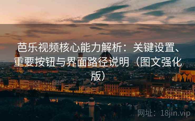 芭乐视频核心能力解析:关键设置、重要按钮与界面路径说明(图文强化版) 芭乐视频核心能力解析:关键设置、重要按钮与界面路径说明(图文强化版)