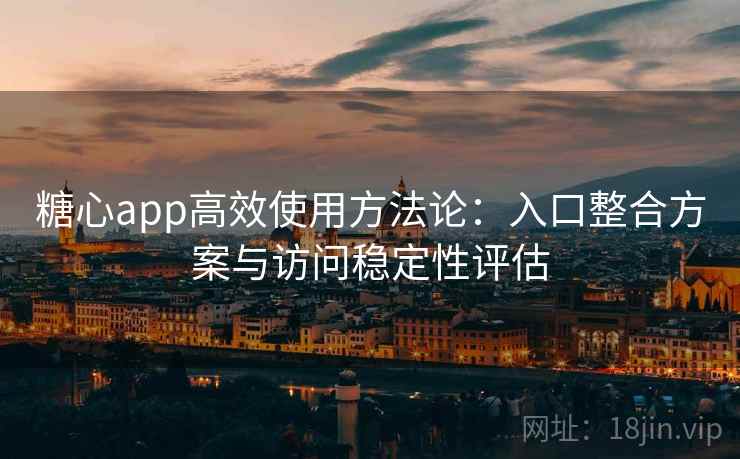 糖心app高效使用方法论：入口整合方案与访问稳定性评估