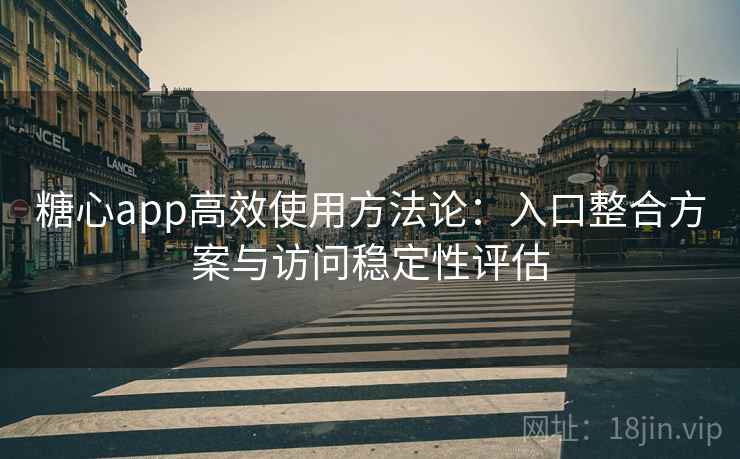 糖心app高效使用方法论:入口整合方案与访问稳定性评估 糖心app高效使用方法论:入口整合方案与访问稳定性评估