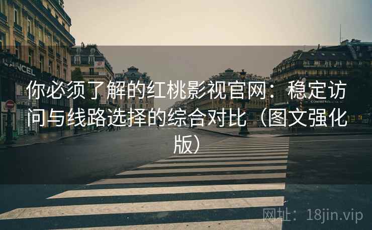你必须了解的红桃影视官网：稳定访问与线路选择的综合对比（图文强化版）