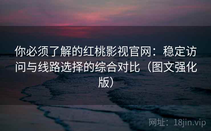 你必须了解的红桃影视官网:稳定访问与线路选择的综合对比(图文强化版) 你必须了解的红桃影视官网:稳定访问与线路选择的综合对比(图文强化版)