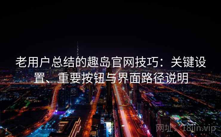 老用户总结的趣岛官网技巧:关键设置、重要按钮与界面路径说明 老用户总结的趣岛官网技巧:关键设置、重要按钮与界面路径说明