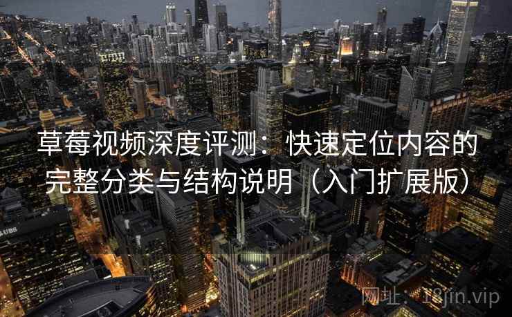 草莓视频深度评测:快速定位内容的完整分类与结构说明(入门扩展版) 草莓视频深度评测:快速定位内容的完整分类与结构说明(入门扩展版)